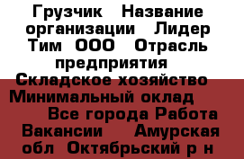 Грузчик › Название организации ­ Лидер Тим, ООО › Отрасль предприятия ­ Складское хозяйство › Минимальный оклад ­ 14 500 - Все города Работа » Вакансии   . Амурская обл.,Октябрьский р-н